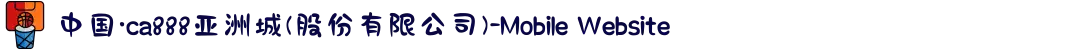 中国·ca888亚洲城(股份有限公司)-Mobile Website